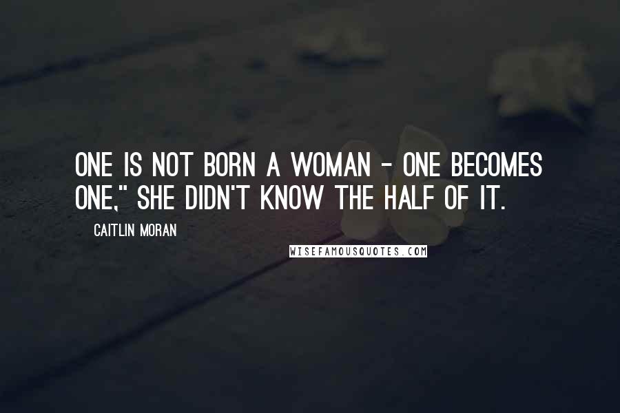 Caitlin Moran Quotes: One is not born a woman - one becomes one," she didn't know the half of it.