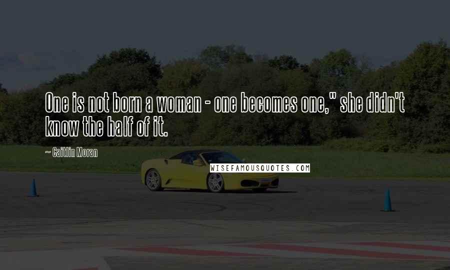 Caitlin Moran Quotes: One is not born a woman - one becomes one," she didn't know the half of it.