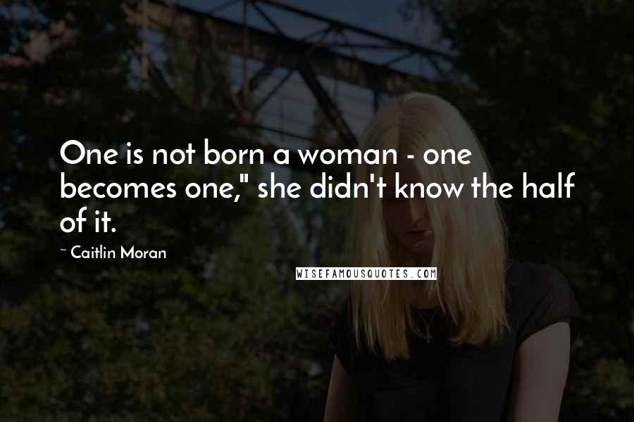 Caitlin Moran Quotes: One is not born a woman - one becomes one," she didn't know the half of it.