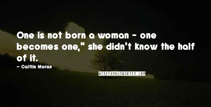 Caitlin Moran Quotes: One is not born a woman - one becomes one," she didn't know the half of it.