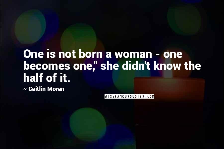 Caitlin Moran Quotes: One is not born a woman - one becomes one," she didn't know the half of it.