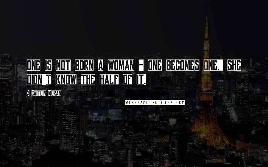 Caitlin Moran Quotes: One is not born a woman - one becomes one," she didn't know the half of it.