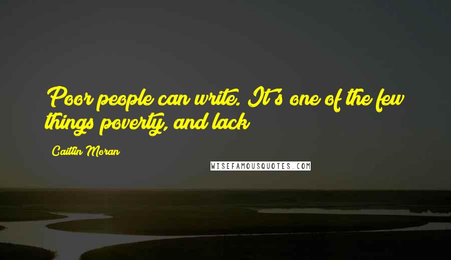 Caitlin Moran Quotes: Poor people can write. It's one of the few things poverty, and lack