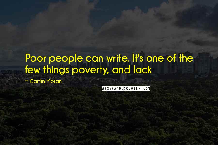 Caitlin Moran Quotes: Poor people can write. It's one of the few things poverty, and lack