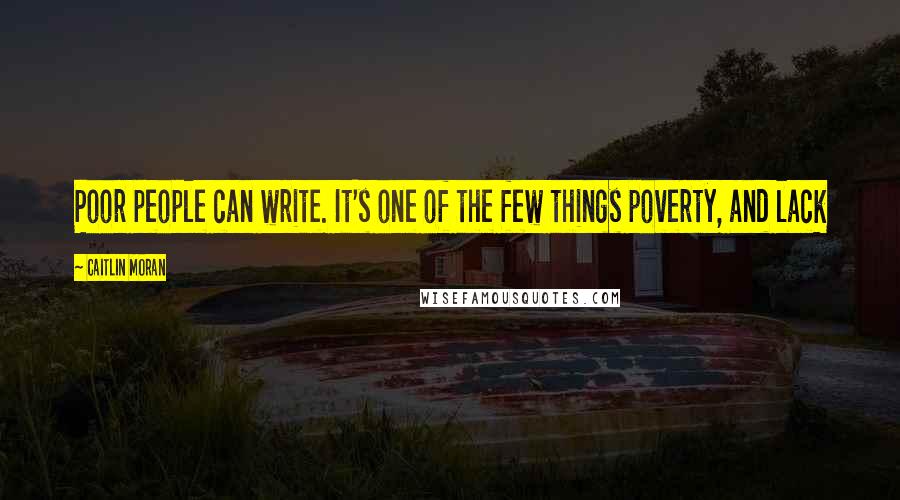 Caitlin Moran Quotes: Poor people can write. It's one of the few things poverty, and lack