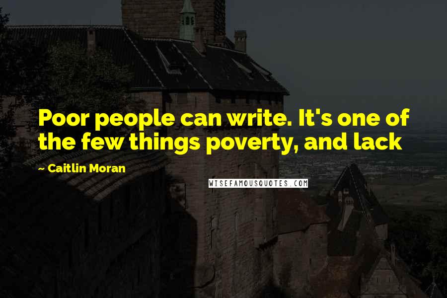 Caitlin Moran Quotes: Poor people can write. It's one of the few things poverty, and lack