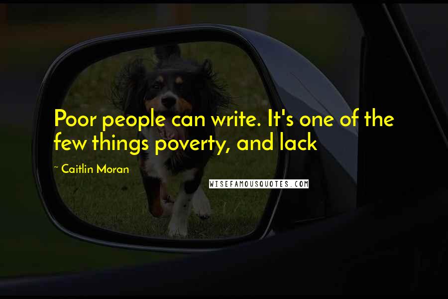 Caitlin Moran Quotes: Poor people can write. It's one of the few things poverty, and lack