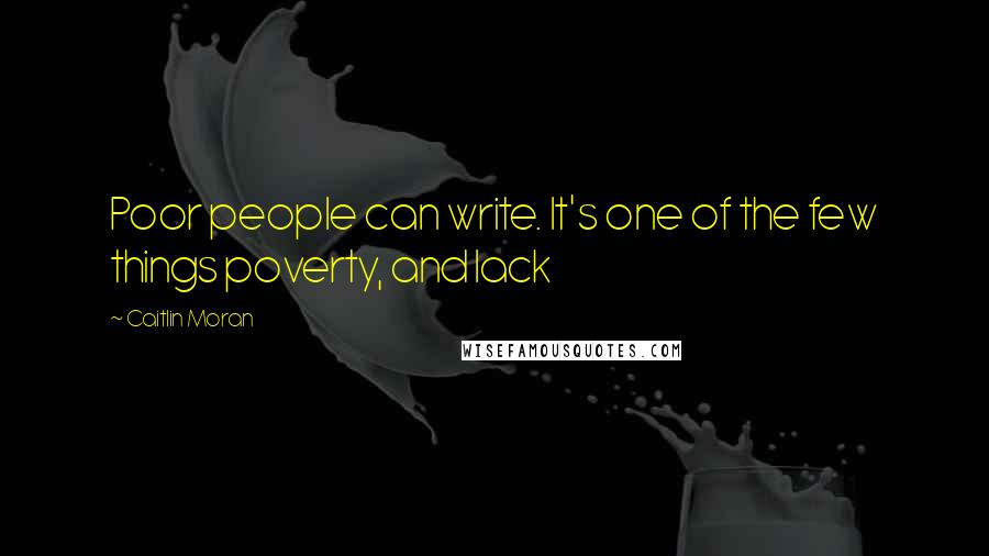 Caitlin Moran Quotes: Poor people can write. It's one of the few things poverty, and lack