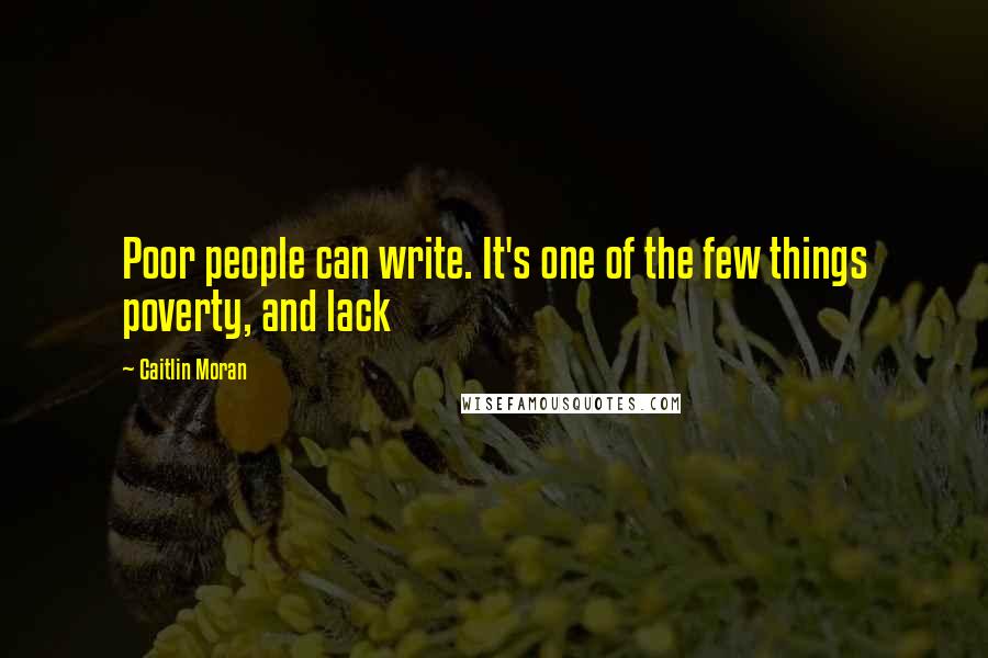 Caitlin Moran Quotes: Poor people can write. It's one of the few things poverty, and lack