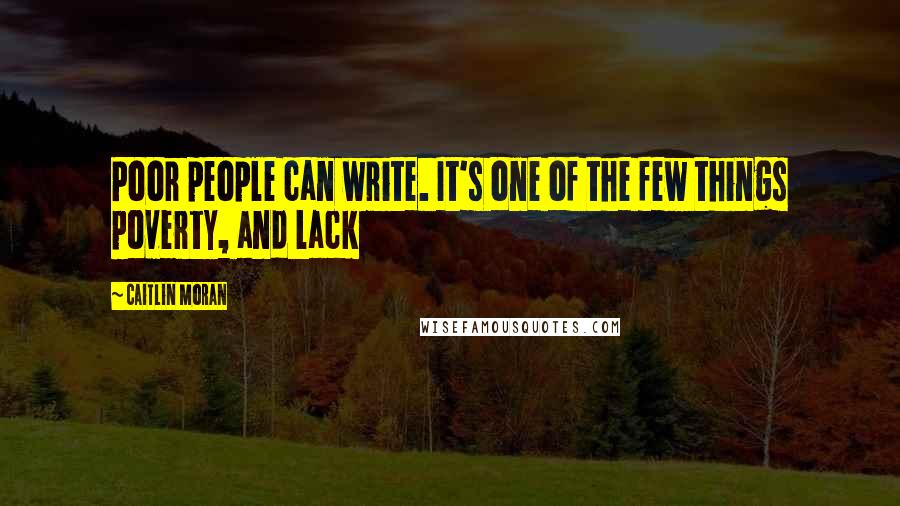 Caitlin Moran Quotes: Poor people can write. It's one of the few things poverty, and lack