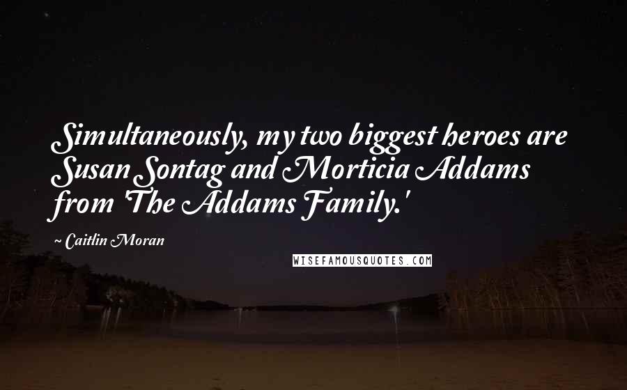 Caitlin Moran Quotes: Simultaneously, my two biggest heroes are Susan Sontag and Morticia Addams from 'The Addams Family.'