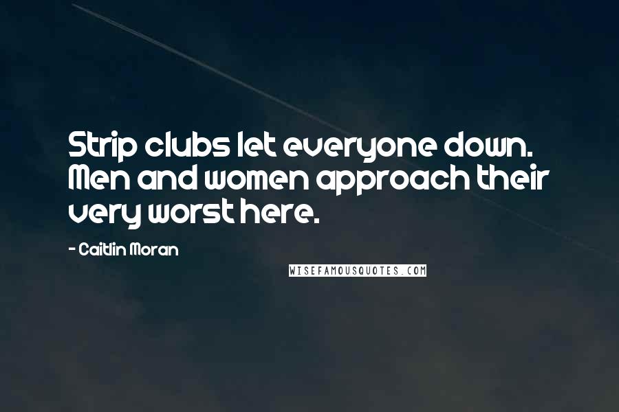 Caitlin Moran Quotes: Strip clubs let everyone down. Men and women approach their very worst here.