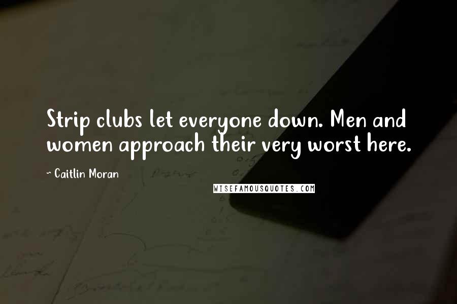Caitlin Moran Quotes: Strip clubs let everyone down. Men and women approach their very worst here.