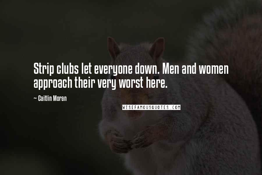 Caitlin Moran Quotes: Strip clubs let everyone down. Men and women approach their very worst here.