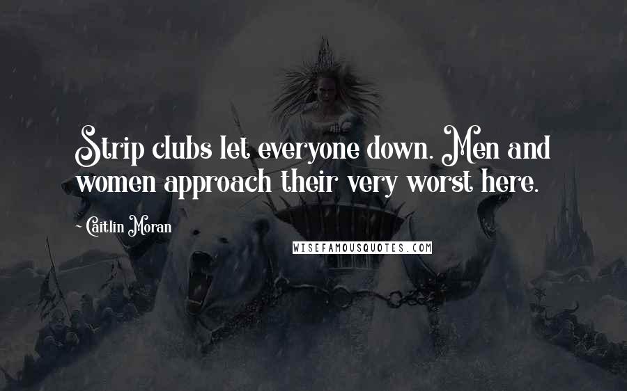 Caitlin Moran Quotes: Strip clubs let everyone down. Men and women approach their very worst here.