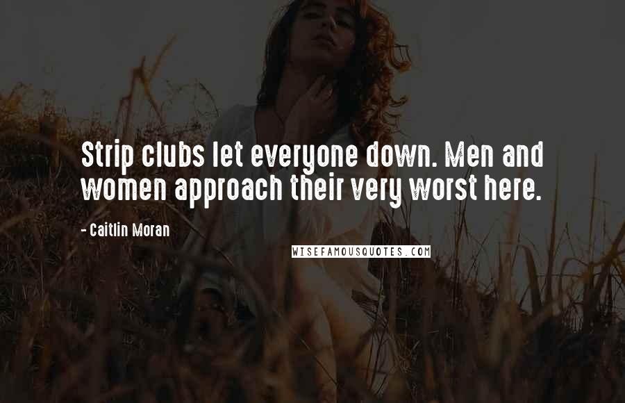 Caitlin Moran Quotes: Strip clubs let everyone down. Men and women approach their very worst here.