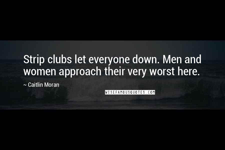 Caitlin Moran Quotes: Strip clubs let everyone down. Men and women approach their very worst here.