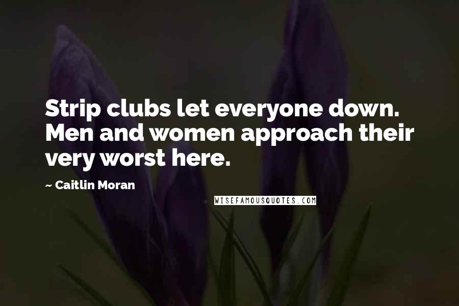 Caitlin Moran Quotes: Strip clubs let everyone down. Men and women approach their very worst here.