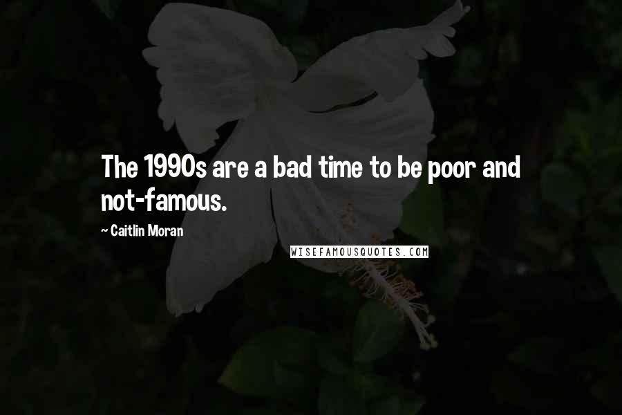 Caitlin Moran Quotes: The 1990s are a bad time to be poor and not-famous.