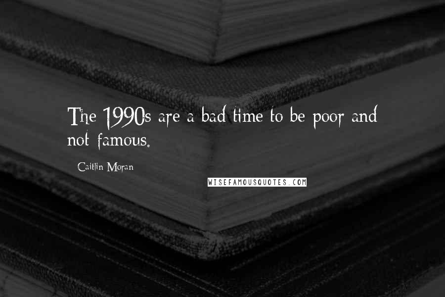 Caitlin Moran Quotes: The 1990s are a bad time to be poor and not-famous.