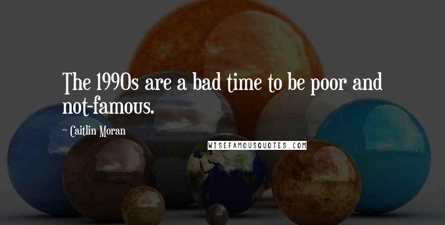 Caitlin Moran Quotes: The 1990s are a bad time to be poor and not-famous.