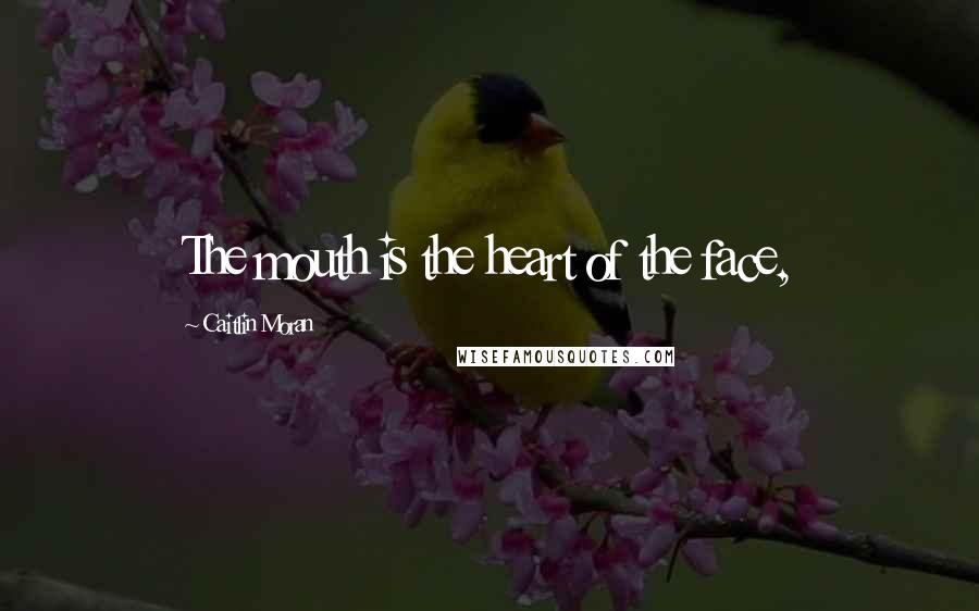 Caitlin Moran Quotes: The mouth is the heart of the face,