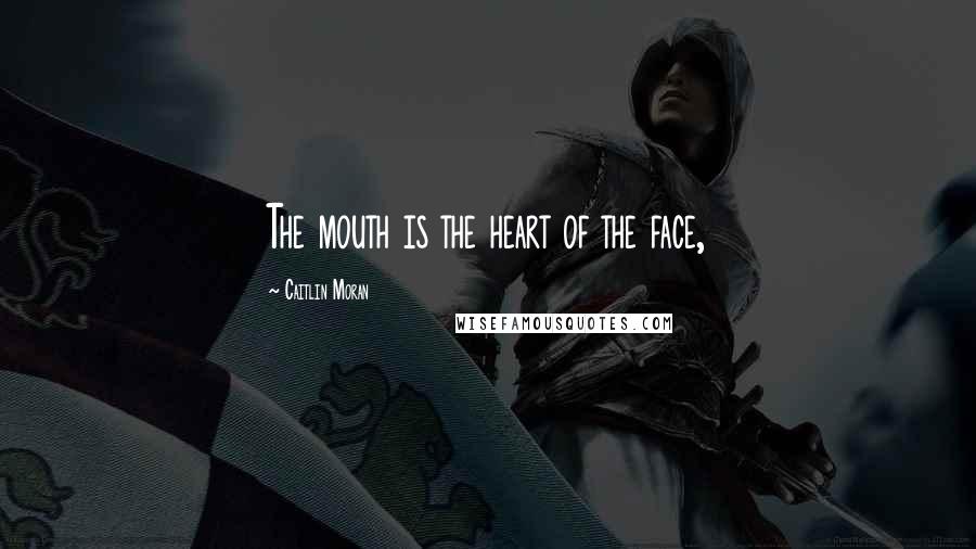 Caitlin Moran Quotes: The mouth is the heart of the face,