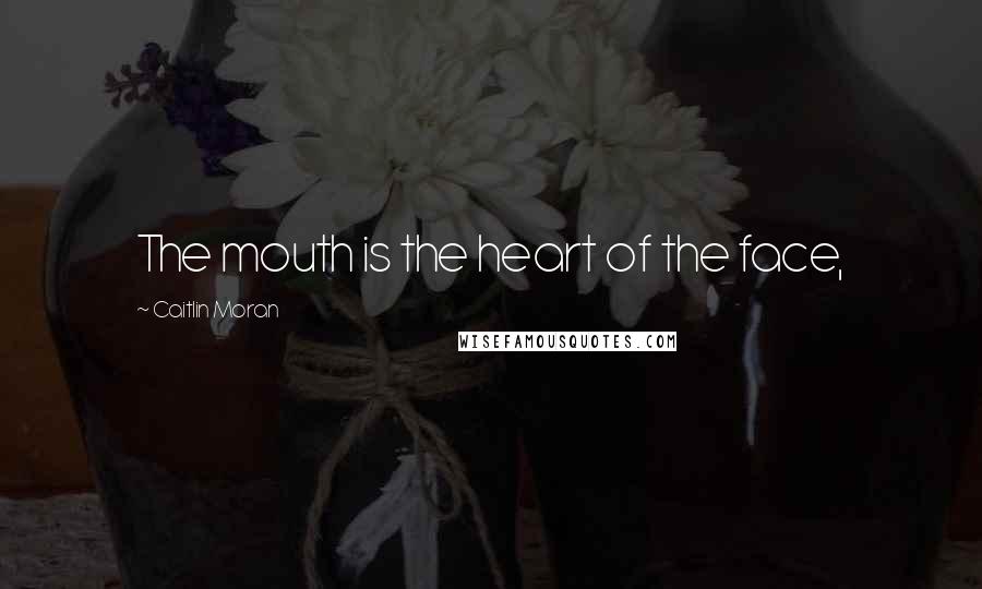 Caitlin Moran Quotes: The mouth is the heart of the face,