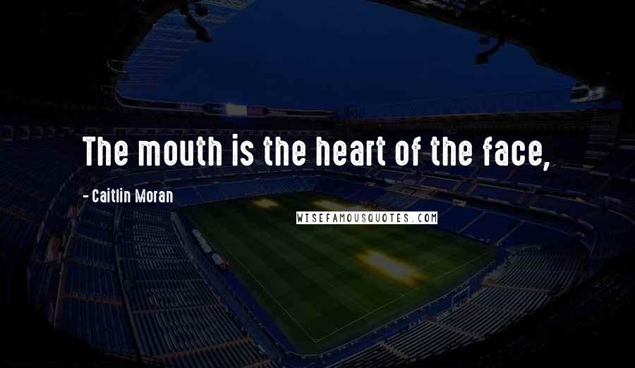 Caitlin Moran Quotes: The mouth is the heart of the face,