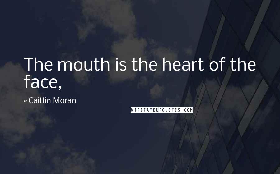 Caitlin Moran Quotes: The mouth is the heart of the face,