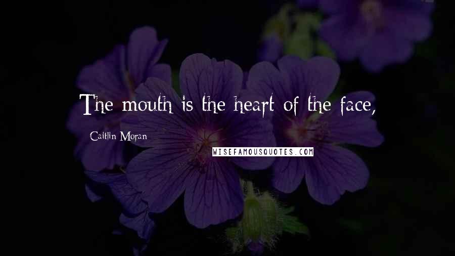 Caitlin Moran Quotes: The mouth is the heart of the face,