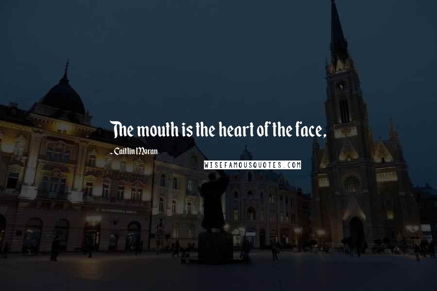 Caitlin Moran Quotes: The mouth is the heart of the face,