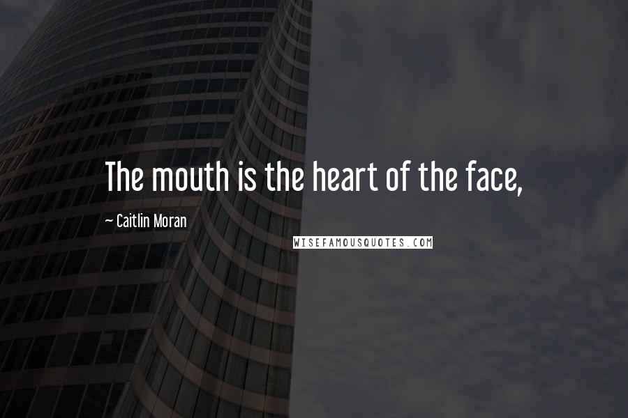 Caitlin Moran Quotes: The mouth is the heart of the face,