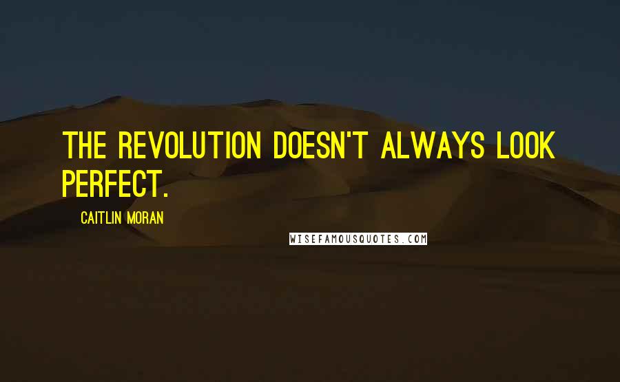 Caitlin Moran Quotes: The revolution doesn't always look perfect.