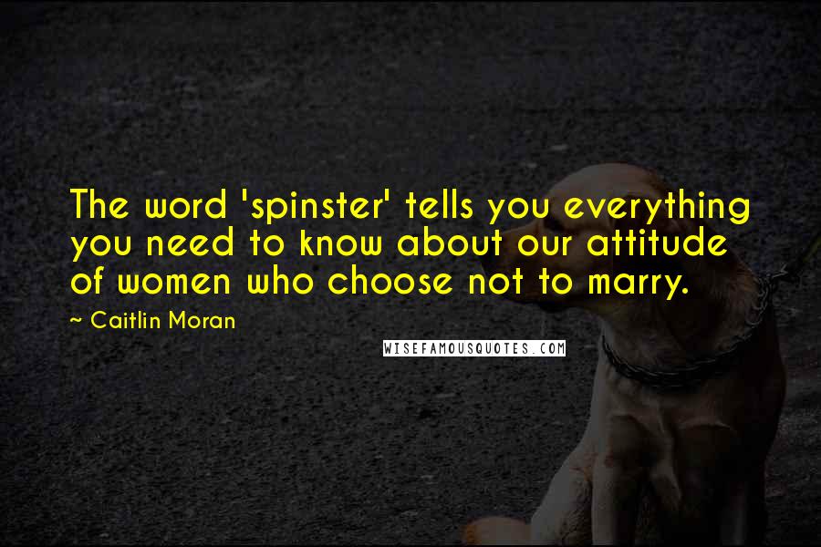 Caitlin Moran Quotes: The word 'spinster' tells you everything you need to know about our attitude of women who choose not to marry.