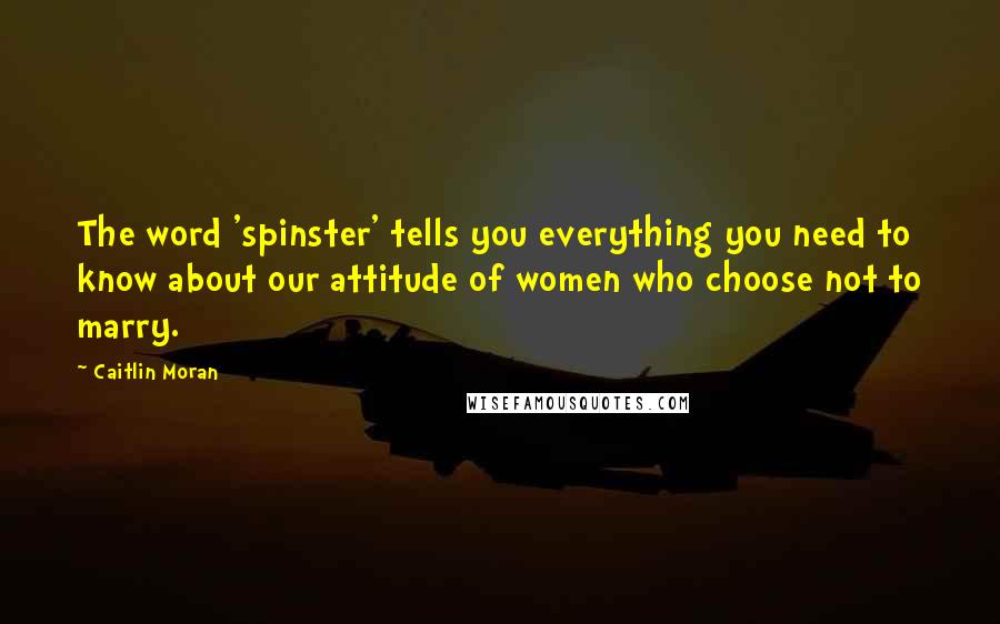 Caitlin Moran Quotes: The word 'spinster' tells you everything you need to know about our attitude of women who choose not to marry.