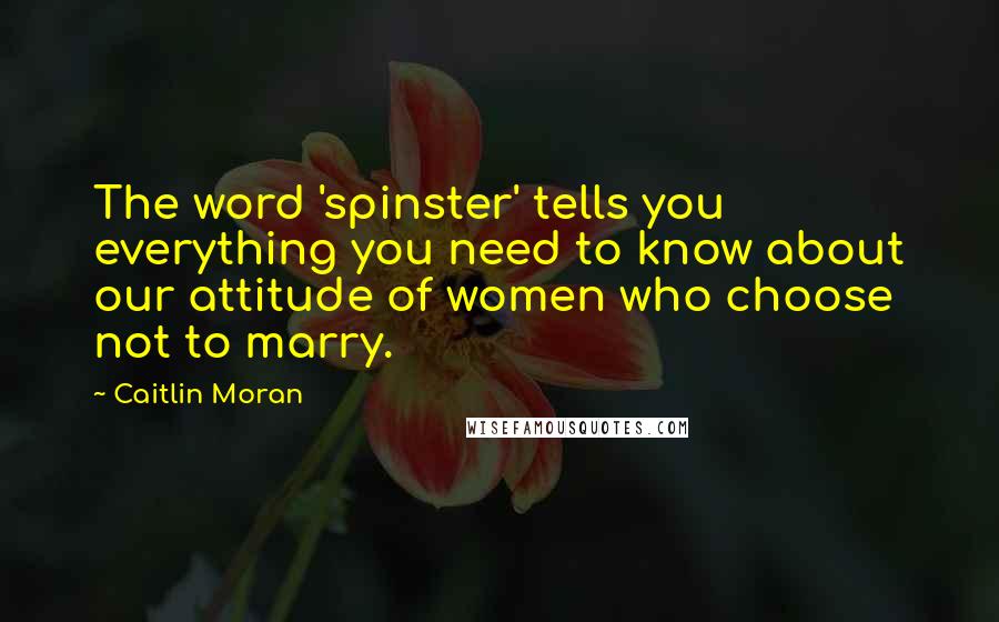 Caitlin Moran Quotes: The word 'spinster' tells you everything you need to know about our attitude of women who choose not to marry.