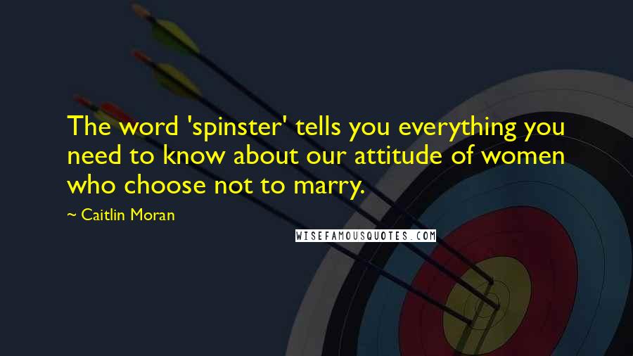 Caitlin Moran Quotes: The word 'spinster' tells you everything you need to know about our attitude of women who choose not to marry.