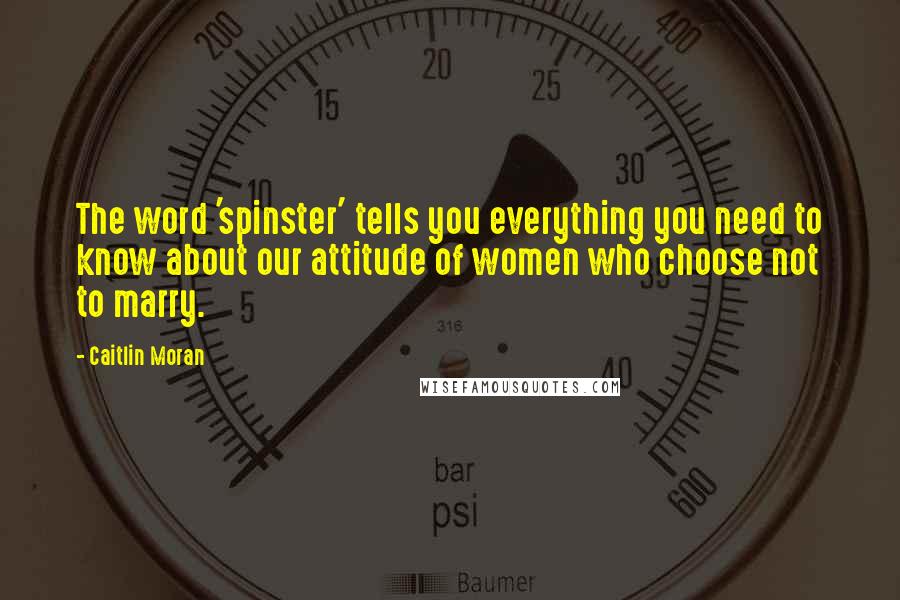 Caitlin Moran Quotes: The word 'spinster' tells you everything you need to know about our attitude of women who choose not to marry.