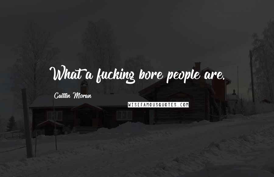 Caitlin Moran Quotes: What a fucking bore people are.