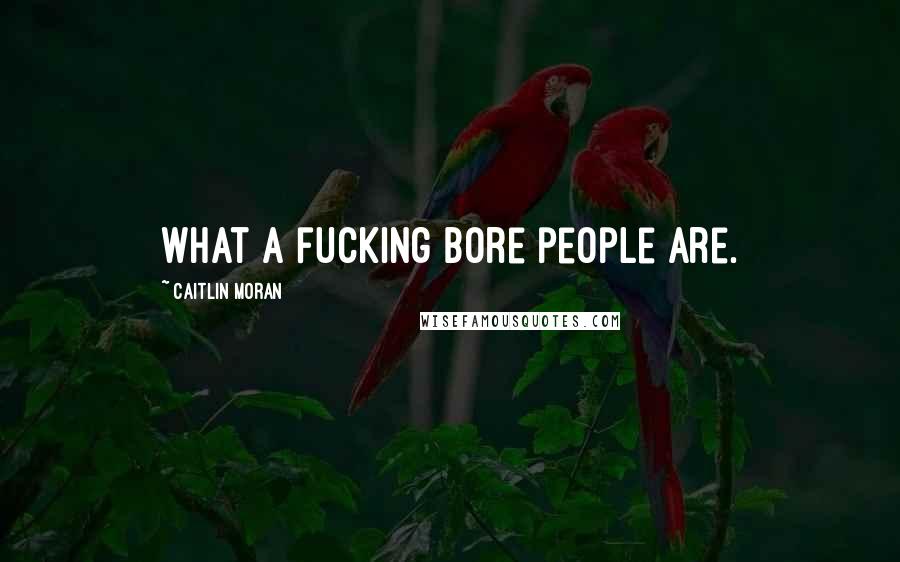 Caitlin Moran Quotes: What a fucking bore people are.
