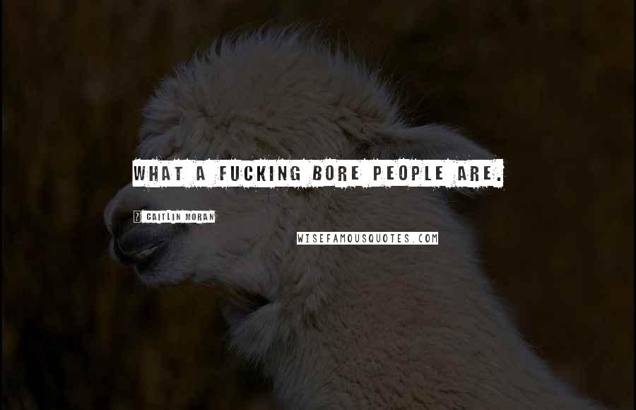 Caitlin Moran Quotes: What a fucking bore people are.