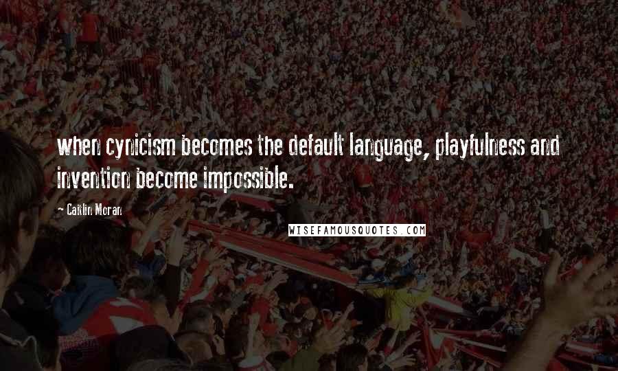 Caitlin Moran Quotes: when cynicism becomes the default language, playfulness and invention become impossible.