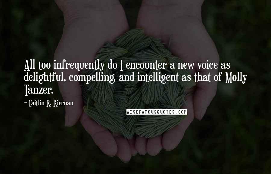 Caitlin R. Kiernan Quotes: All too infrequently do I encounter a new voice as delightful, compelling, and intelligent as that of Molly Tanzer.