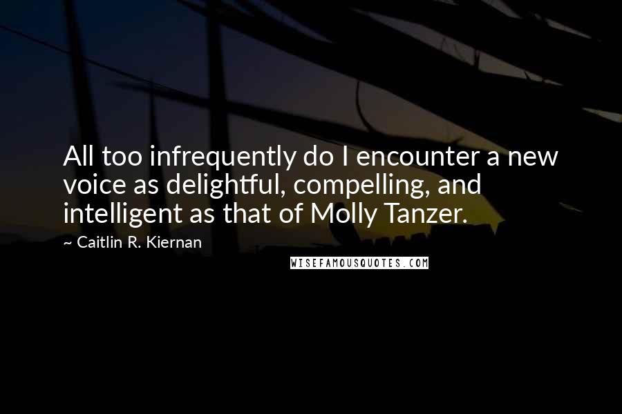 Caitlin R. Kiernan Quotes: All too infrequently do I encounter a new voice as delightful, compelling, and intelligent as that of Molly Tanzer.