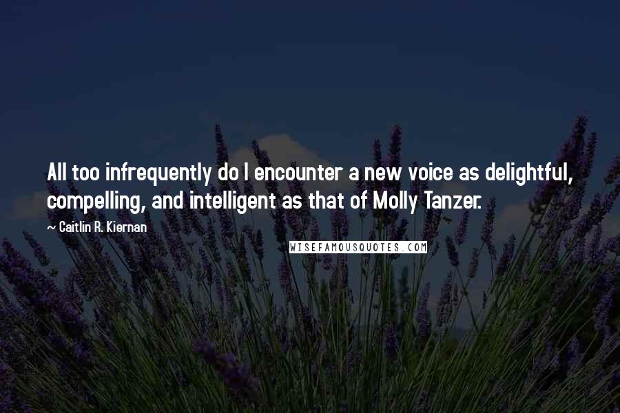 Caitlin R. Kiernan Quotes: All too infrequently do I encounter a new voice as delightful, compelling, and intelligent as that of Molly Tanzer.