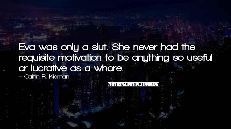 Caitlin R. Kiernan Quotes: Eva was only a slut. She never had the requisite motivation to be anything so useful or lucrative as a whore.