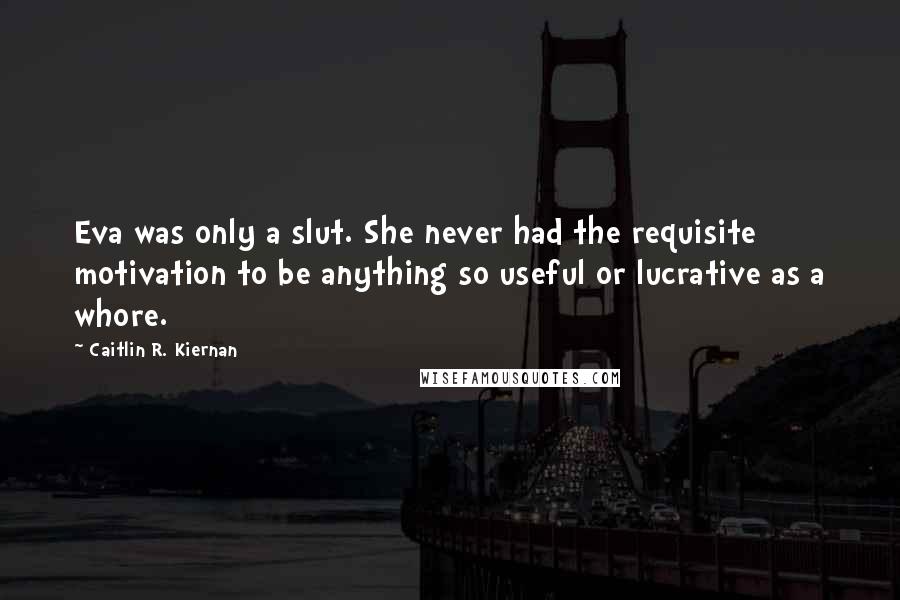 Caitlin R. Kiernan Quotes: Eva was only a slut. She never had the requisite motivation to be anything so useful or lucrative as a whore.