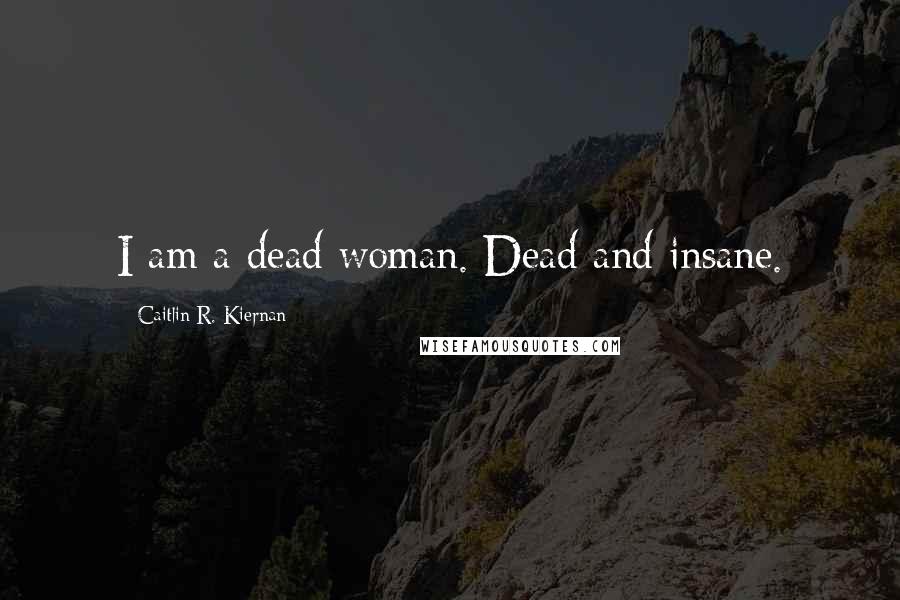 Caitlin R. Kiernan Quotes: I am a dead woman. Dead and insane.
