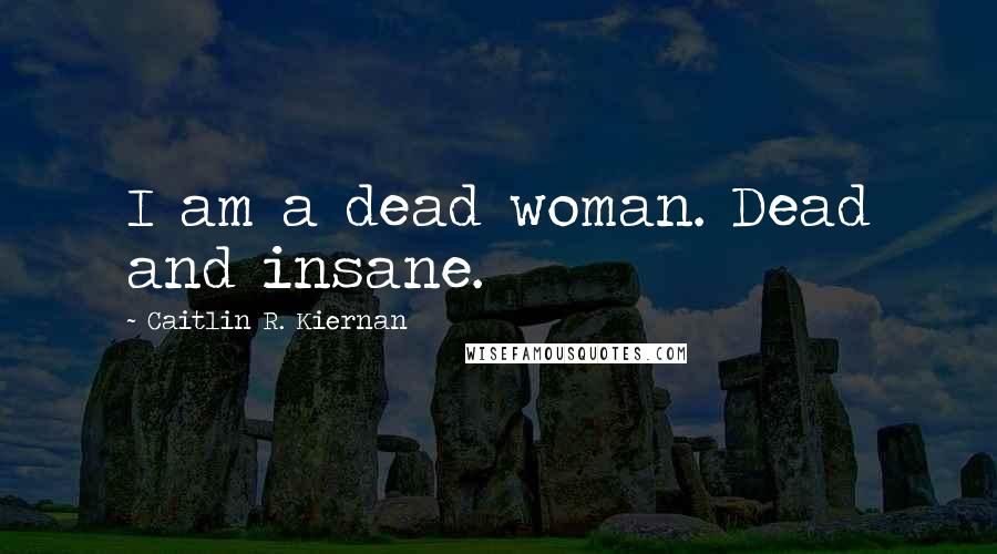 Caitlin R. Kiernan Quotes: I am a dead woman. Dead and insane.